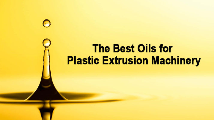 The Best Oils for Plastic Extrusion Machinery