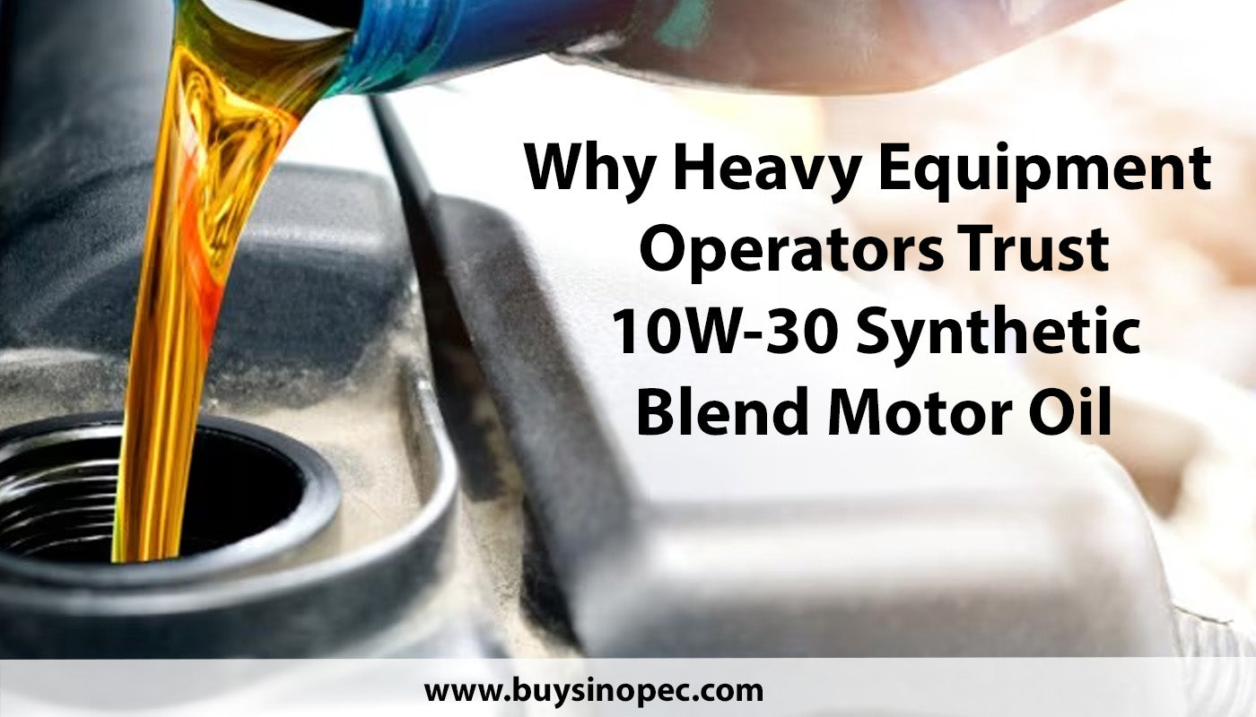 Why Heavy Equipment Operators Trust 10W-30 Synthetic Blend Motor Oil