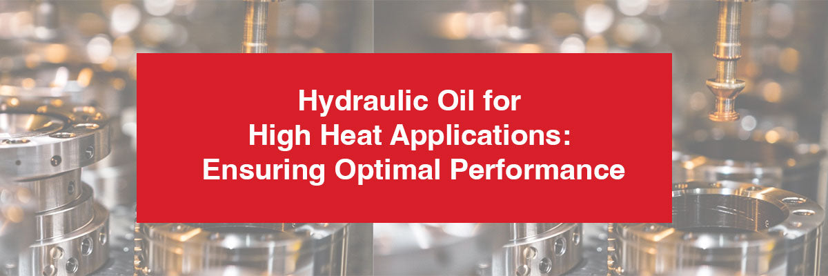 Hydraulic Oil for High Heat Applications: Ensuring Optimal Performance